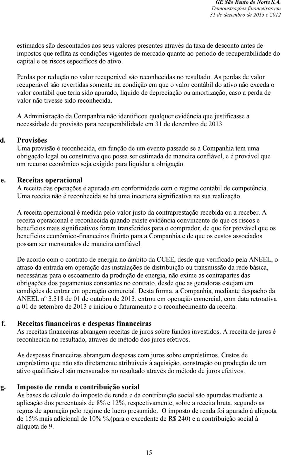 As perdas de valor recuperável são revertidas somente na condição em que o valor contábil do ativo não exceda o valor contábil que teria sido apurado, líquido de depreciação ou amortização, caso a