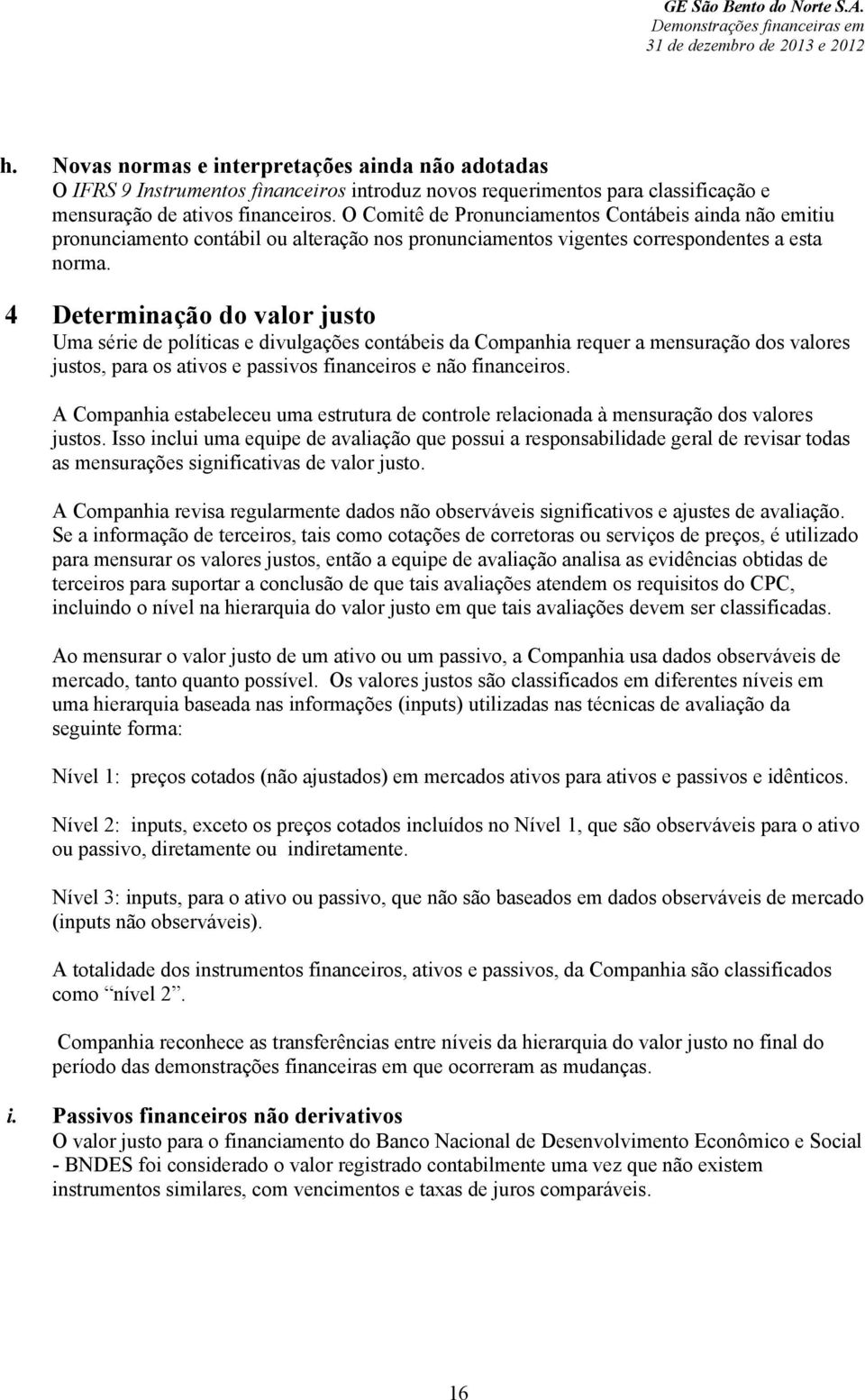 4 Determinação do valor justo Uma série de políticas e divulgações contábeis da Companhia requer a mensuração dos valores justos, para os ativos e passivos financeiros e não financeiros.