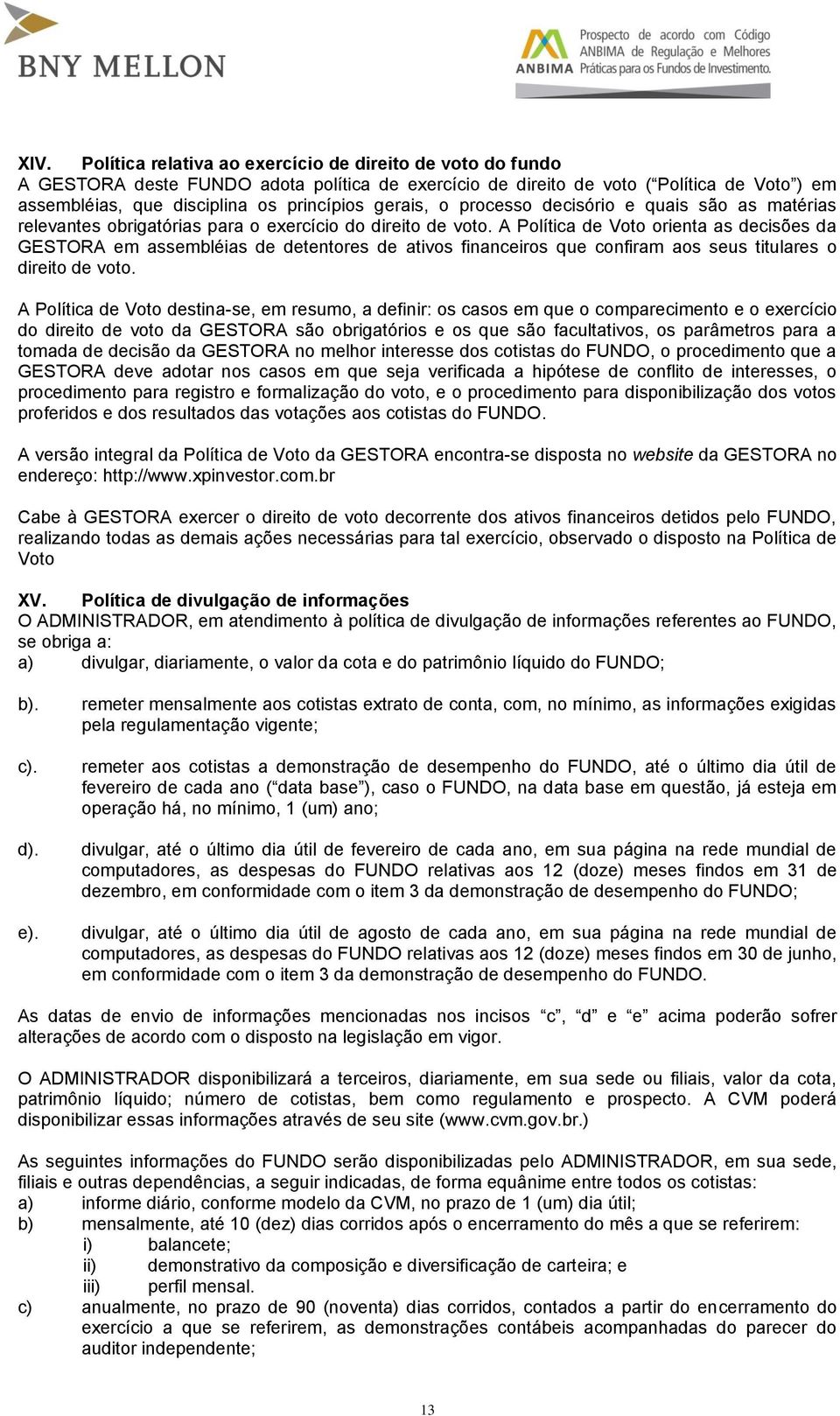 A Política de Voto orienta as decisões da GESTORA em assembléias de detentores de ativos financeiros que confiram aos seus titulares o direito de voto.