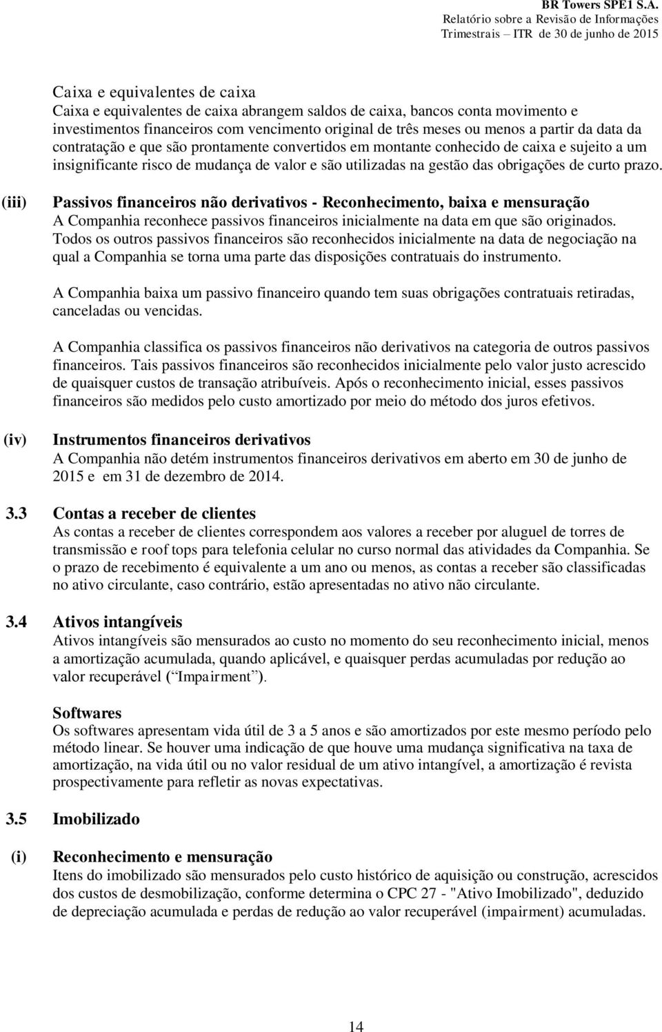 (iii) Passivos financeiros não derivativos - Reconhecimento, baixa e mensuração A Companhia reconhece passivos financeiros inicialmente na data em que são originados.