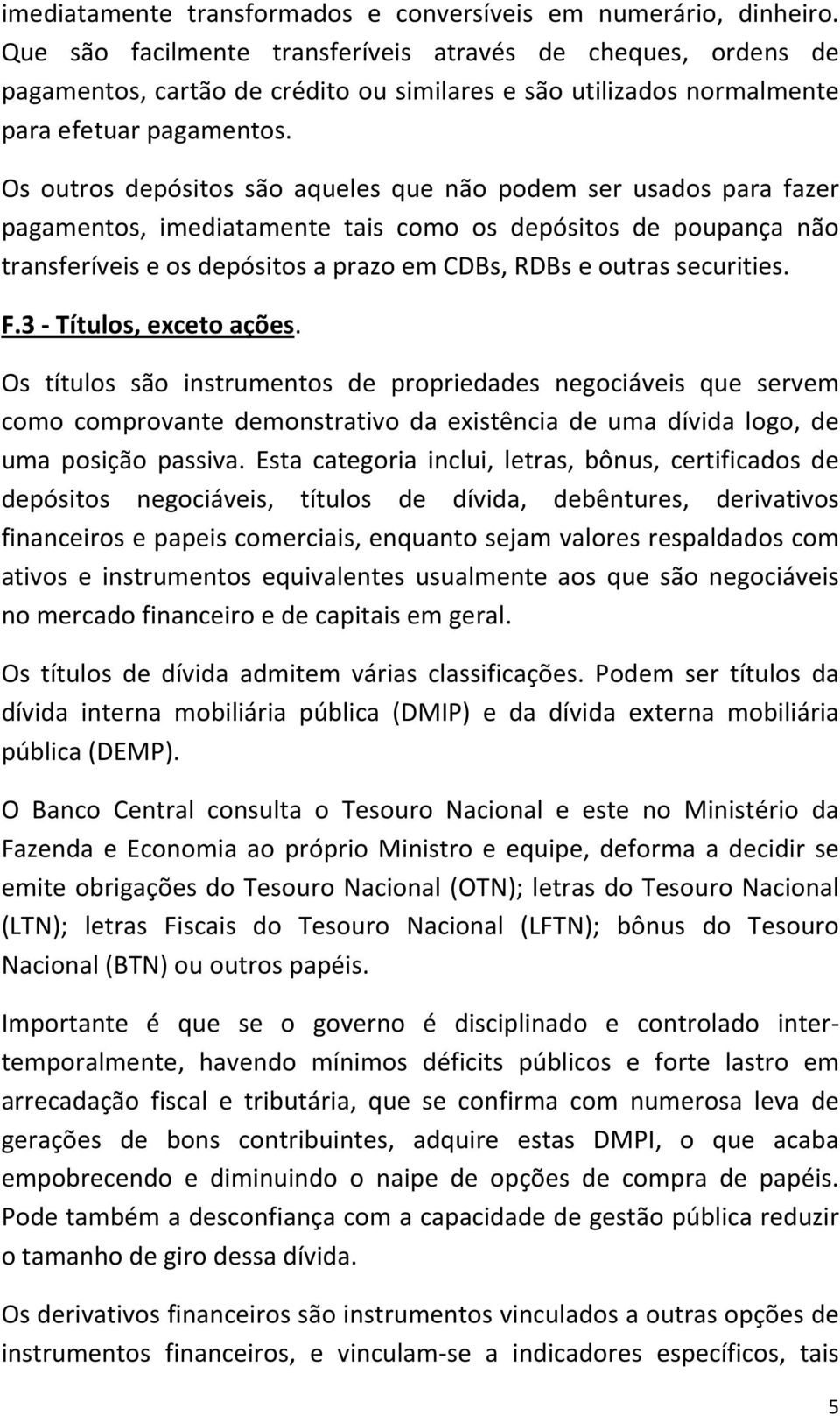 Os outros depósitos são aqueles que não podem ser usados para fazer pagamentos, imediatamente tais como os depósitos de poupança não transferíveis e os depósitos a prazo em CDBs, RDBs e outras