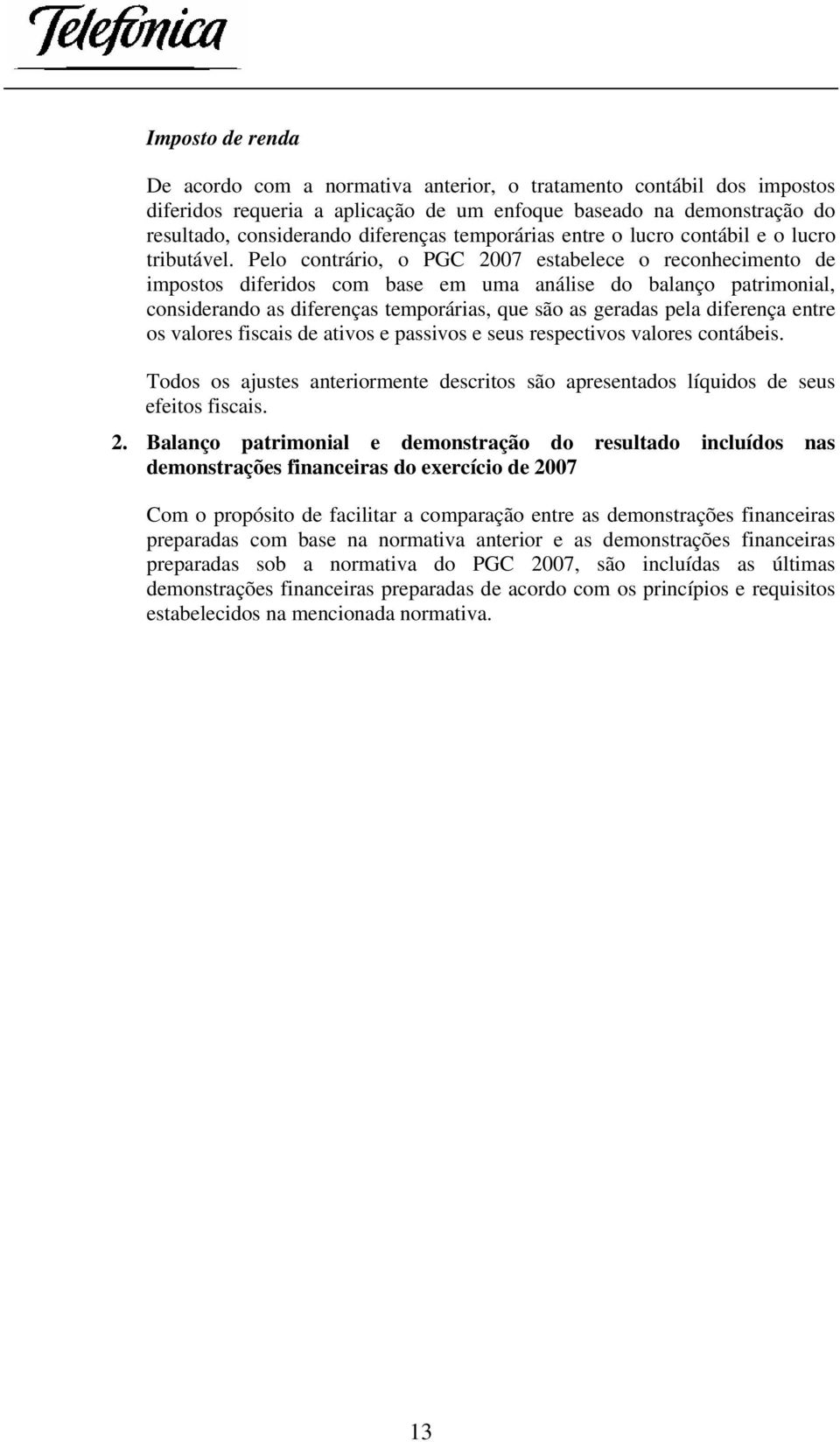 Pelo contrário, o PGC 2007 estabelece o reconhecimento de impostos diferidos com base em uma análise do balanço patrimonial, considerando as diferenças temporárias, que são as geradas pela diferença