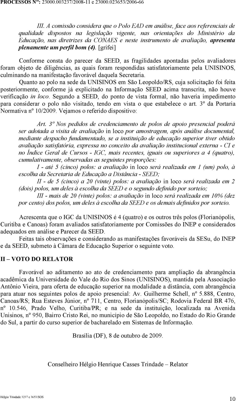 [grifei] Conforme consta do parecer da SEED, as fragilidades apontadas pelos avaliadores foram objeto de diligências, as quais foram respondidas satisfatoriamente pela UNISINOS, culminando na