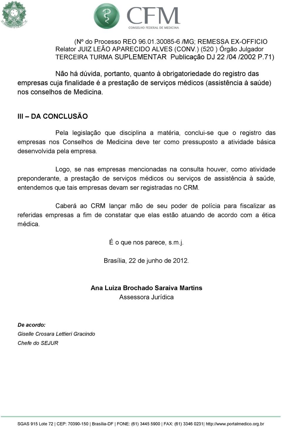 III DA CONCLUSÃO Pela legislação que disciplina a matéria, conclui-se que o registro das empresas nos Conselhos de Medicina deve ter como pressuposto a atividade básica desenvolvida pela empresa.