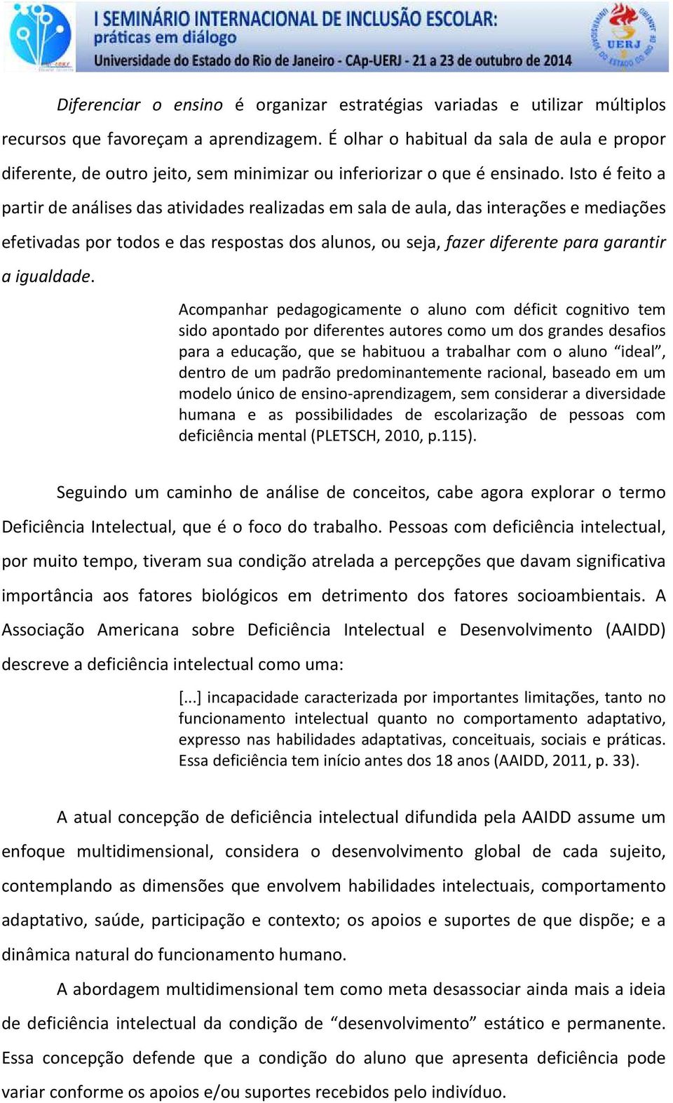 Isto é feito a partir de análises das atividades realizadas em sala de aula, das interações e mediações efetivadas por todos e das respostas dos alunos, ou seja, fazer diferente para garantir a