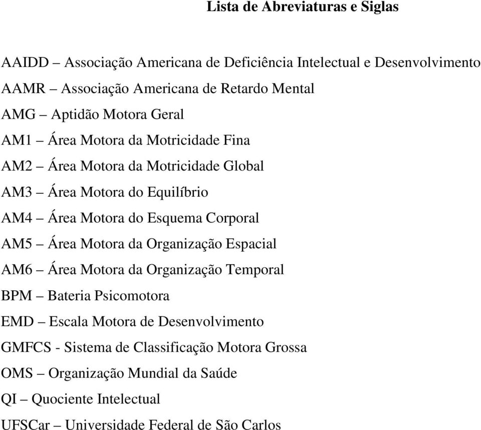 Esquema Corporal AM5 Área Motora da Organização Espacial AM6 Área Motora da Organização Temporal BPM Bateria Psicomotora EMD Escala Motora de