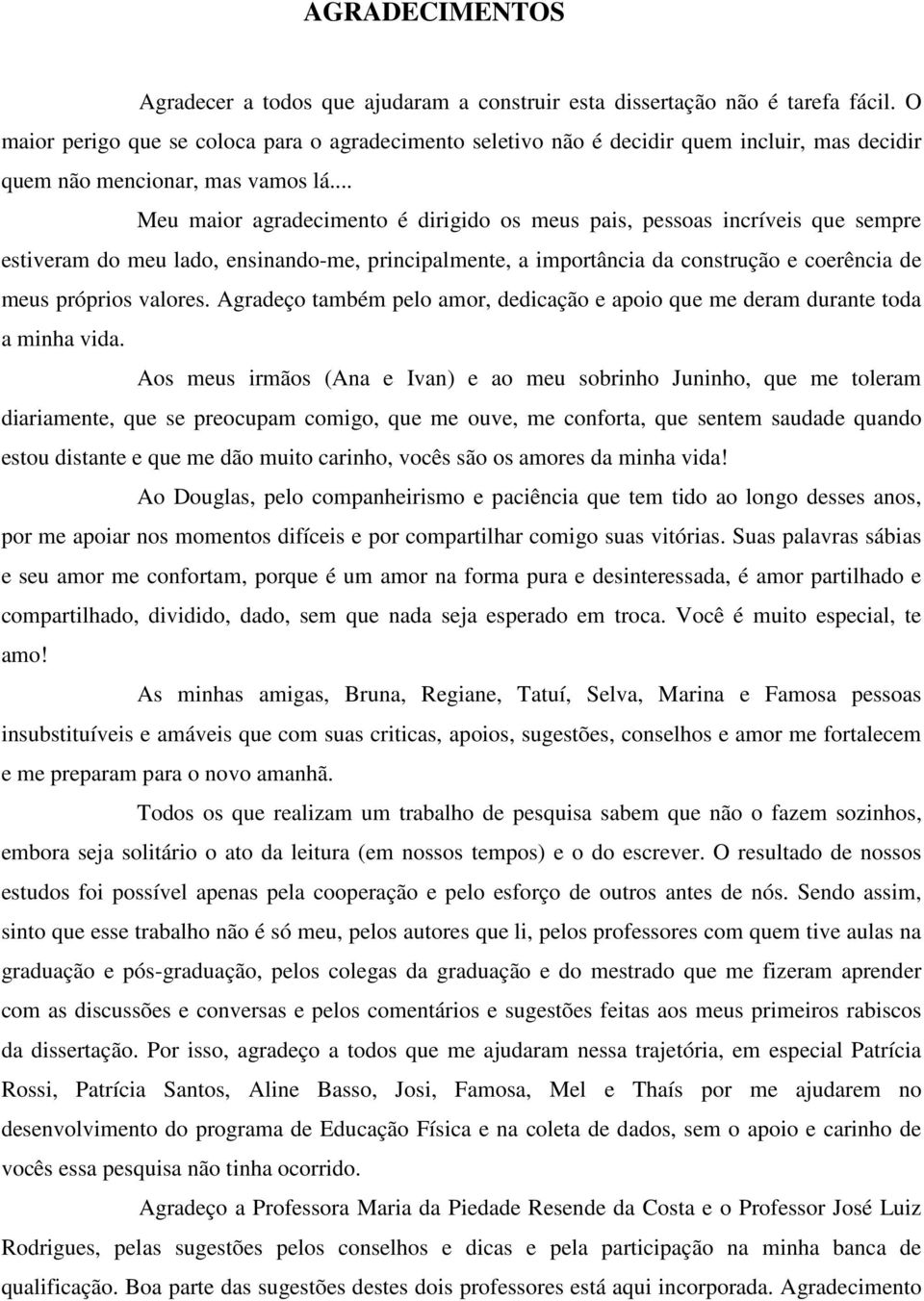 .. Meu maior agradecimento é dirigido os meus pais, pessoas incríveis que sempre estiveram do meu lado, ensinando-me, principalmente, a importância da construção e coerência de meus próprios valores.