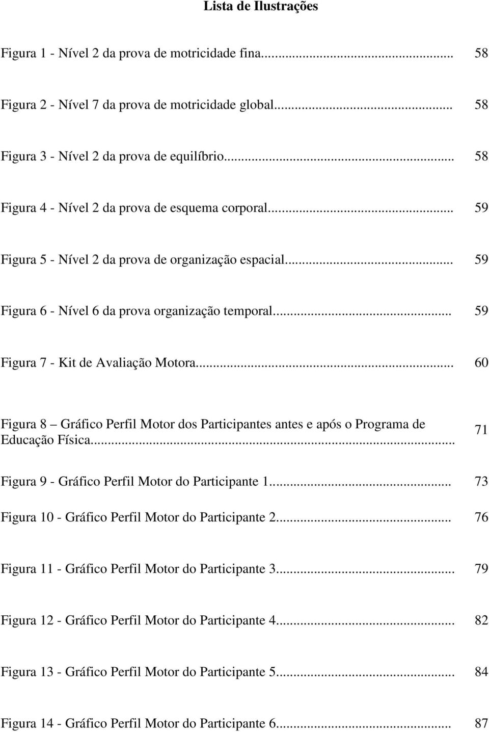 .. 59 Figura 7 - Kit de Avaliação Motora... 60 Figura 8 Gráfico Perfil Motor dos Participantes antes e após o Programa de Educação Física... 71 Figura 9 - Gráfico Perfil Motor do Participante 1.