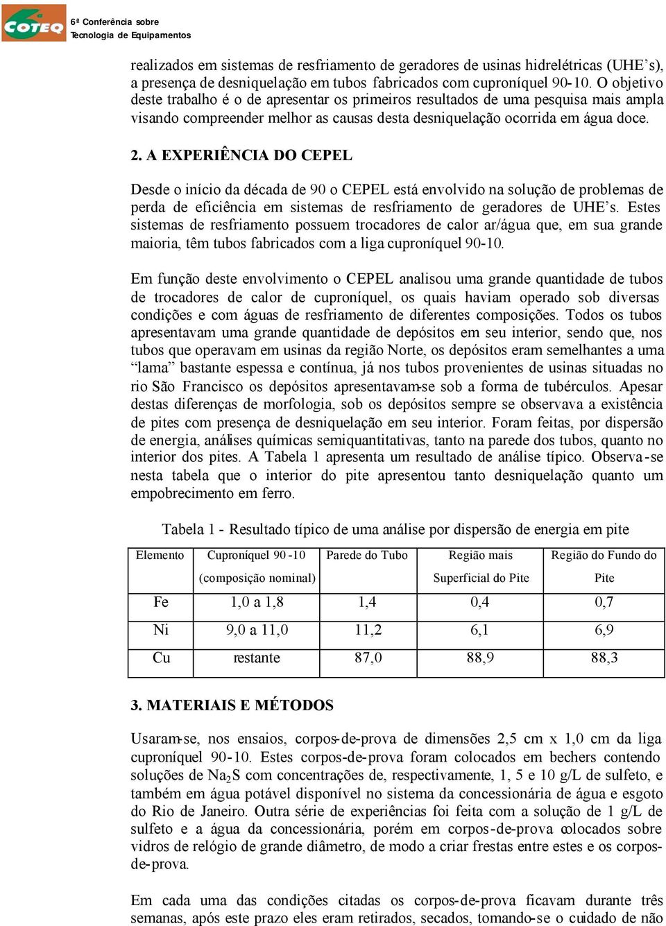 A EXPERIÊNCIA DO CEPEL Desde o início da década de 90 o CEPEL está envolvido na solução de problemas de perda de eficiência em sistemas de resfriamento de geradores de UHE s.