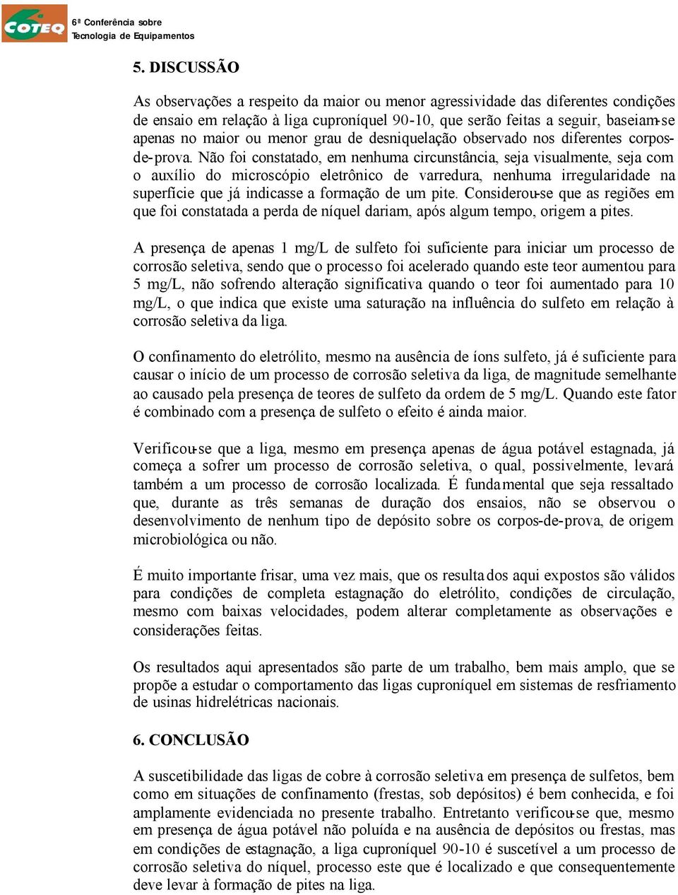 Não foi constatado, em nenhuma circunstância, seja visualmente, seja com o auxílio do microscópio eletrônico de varredura, nenhuma irregularidade na superfície que já indicasse a formação de um pite.