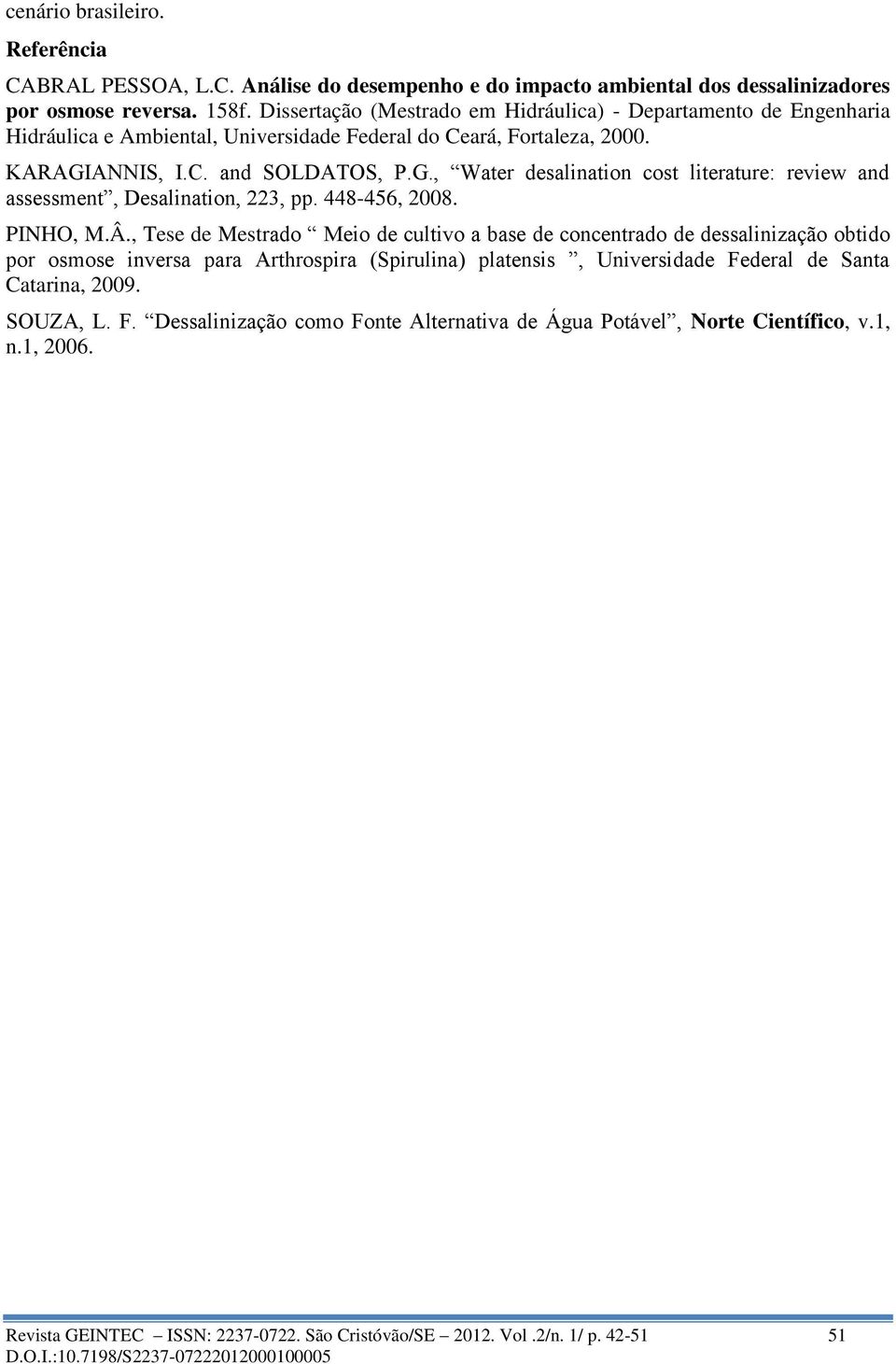 ANNIS, I.C. and SOLDATOS, P.G., Water desalination cost literature: review and assessment, Desalination, 223, pp. 448-456, 2008. PINHO, M.Â.