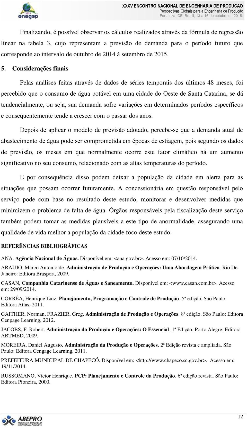 Considerações finais Pelas análises feitas através de dados de séries temporais dos últimos 48 meses, foi percebido que o consumo de água potável em uma cidade do Oeste de Santa Catarina, se dá