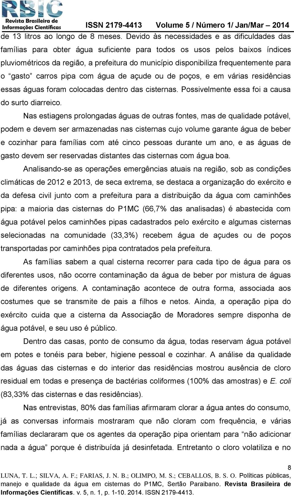 frequentemente para o gasto carros pipa com água de açude ou de poços, e em várias residências essas águas foram colocadas dentro das cisternas. Possivelmente essa foi a causa do surto diarreico.