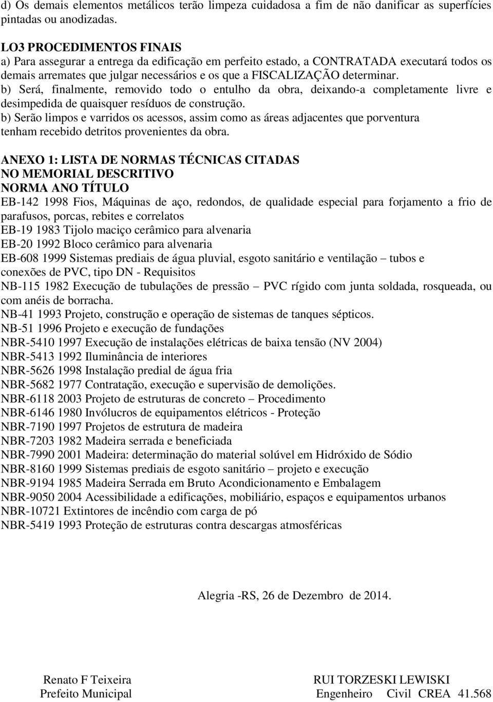 b) Será, finalmente, removido todo o entulho da obra, deixando-a completamente livre e desimpedida de quaisquer resíduos de construção.