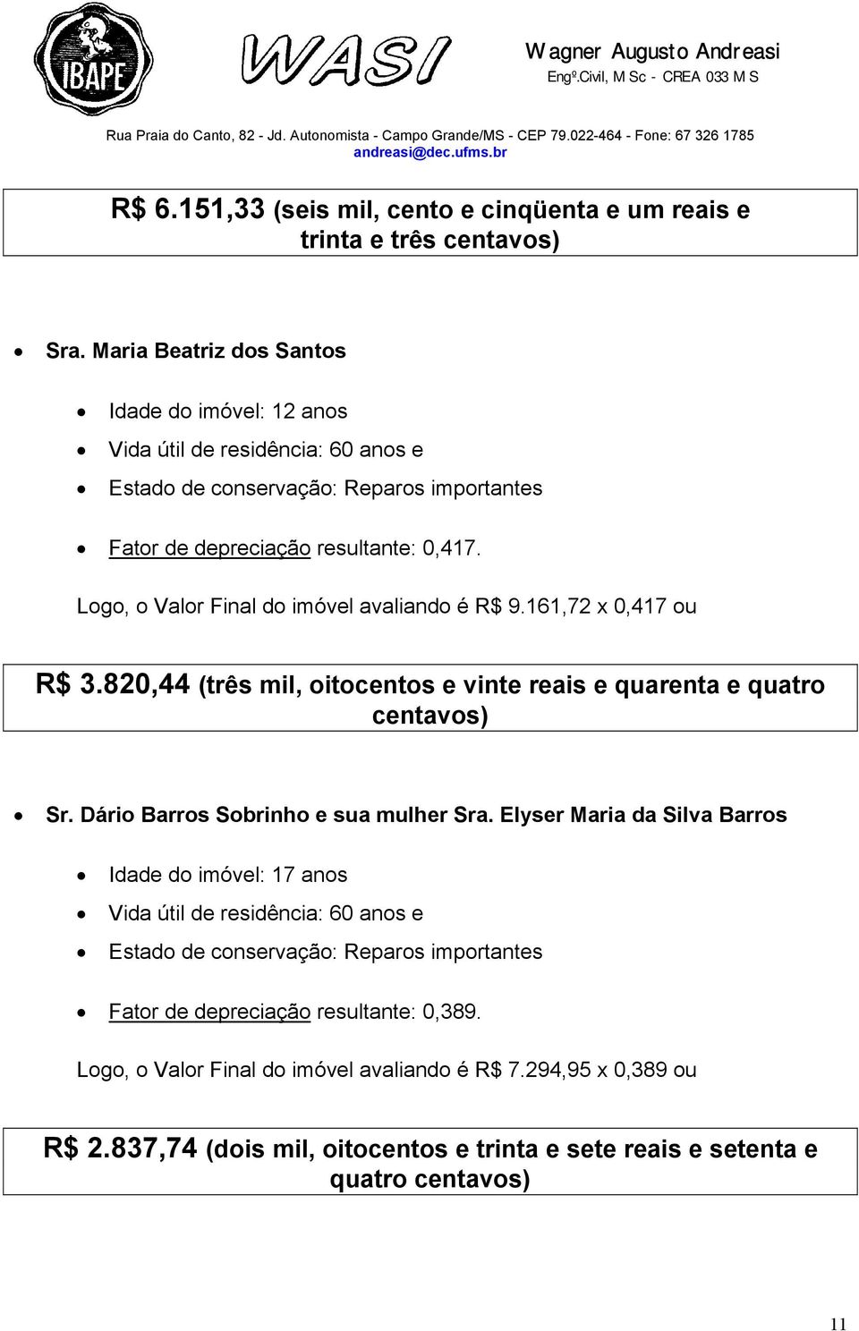 Logo, o Valor Final do imóvel avaliando é R$ 9.161,72 x,417 ou R$ 3.82,44 (três mil, oitocentos e vinte reais e quarenta e quatro centavos) Sr. Dário Barros Sobrinho e sua mulher Sra.