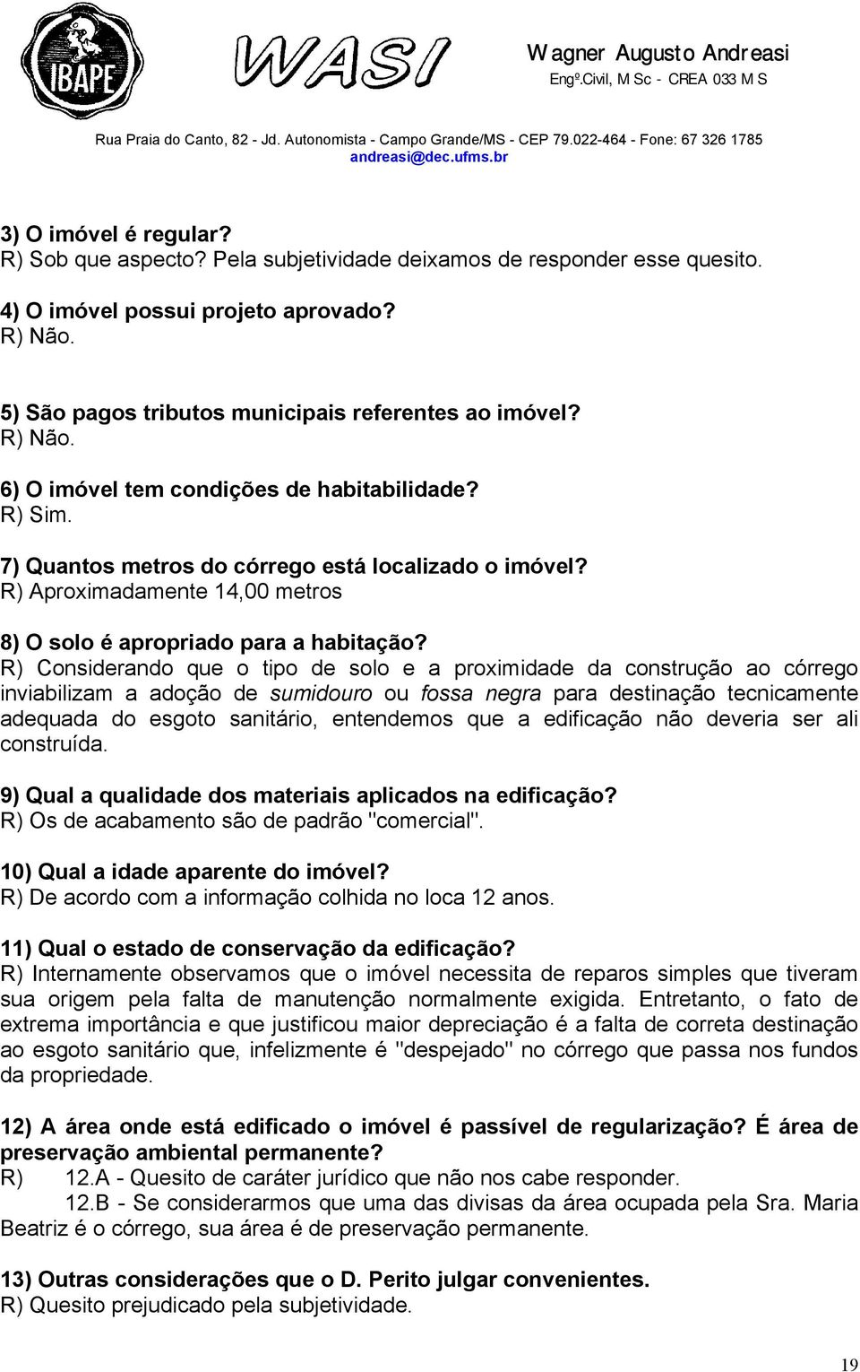 R) Considerando que o tipo de solo e a proximidade da construção ao córrego inviabilizam a adoção de sumidouro ou fossa negra para destinação tecnicamente adequada do esgoto sanitário, entendemos que