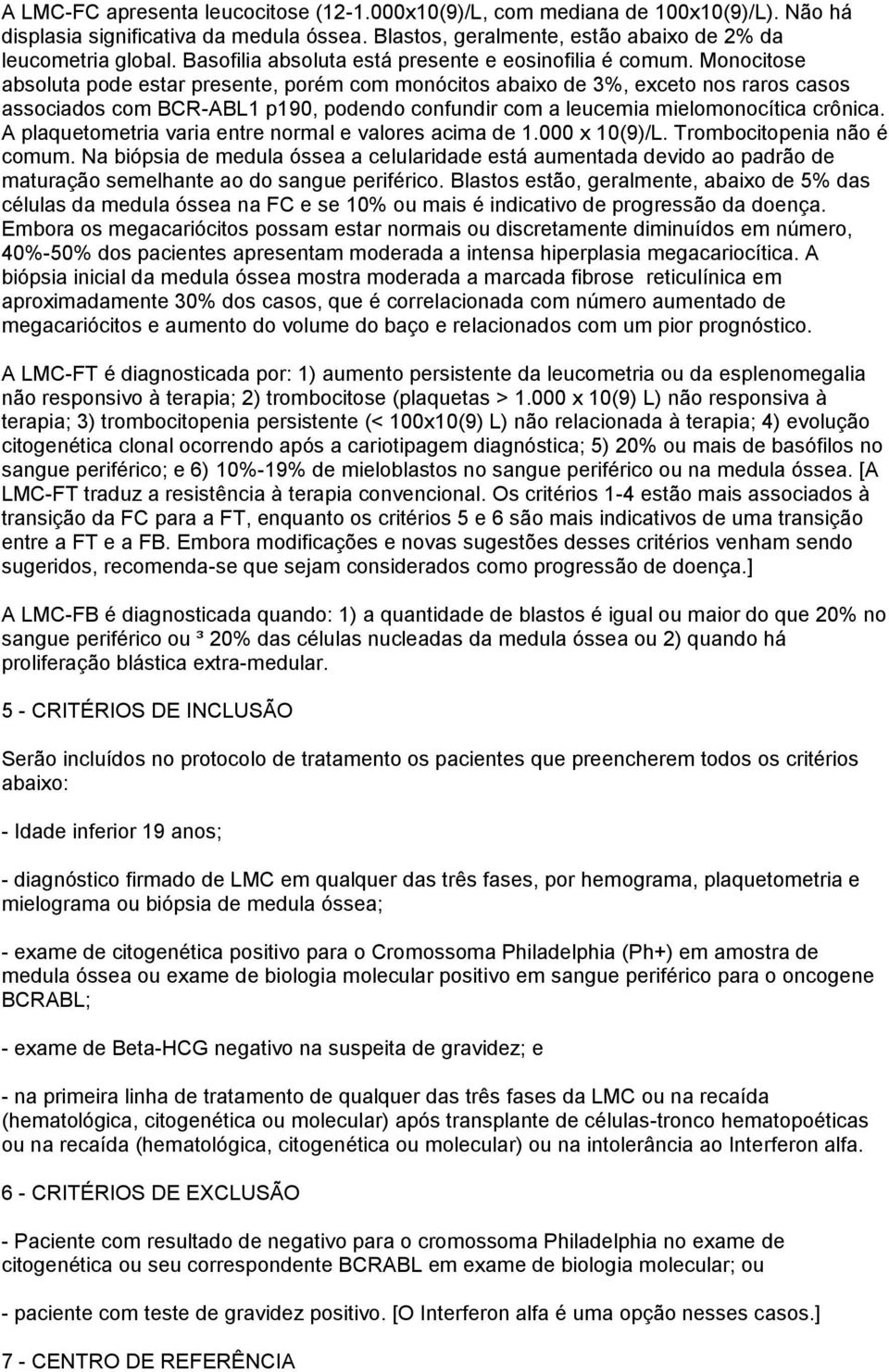 Monocitose absoluta pode estar presente, porém com monócitos abaixo de 3%, exceto nos raros casos associados com BCR-ABL1 p190, podendo confundir com a leucemia mielomonocítica crônica.