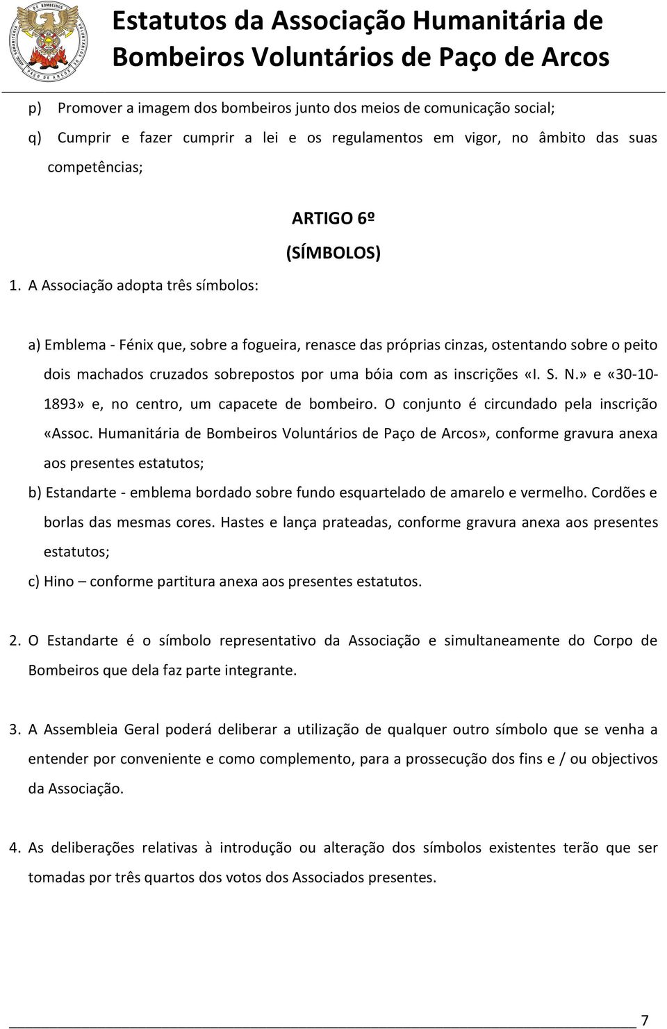 com as inscrições «I. S. N.» e «30-10- 1893» e, no centro, um capacete de bombeiro. O conjunto é circundado pela inscrição «Assoc.