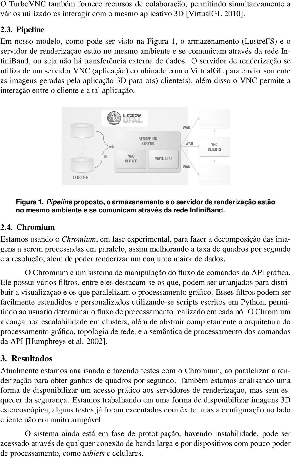 Pipeline Em nosso modelo, como pode ser visto na Figura 1, o armazenamento (LustreFS) e o servidor de renderização estão no mesmo ambiente e se comunicam através da rede InfiniBand, ou seja não há