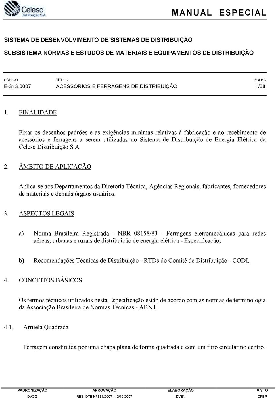 FINALIDADE Fixar os desenhos padrões e as exigências mínimas relativas à fabricação e ao recebimento de acessórios e ferragens a serem utilizadas no Sistema de Distribuição de Energia Elétrica da