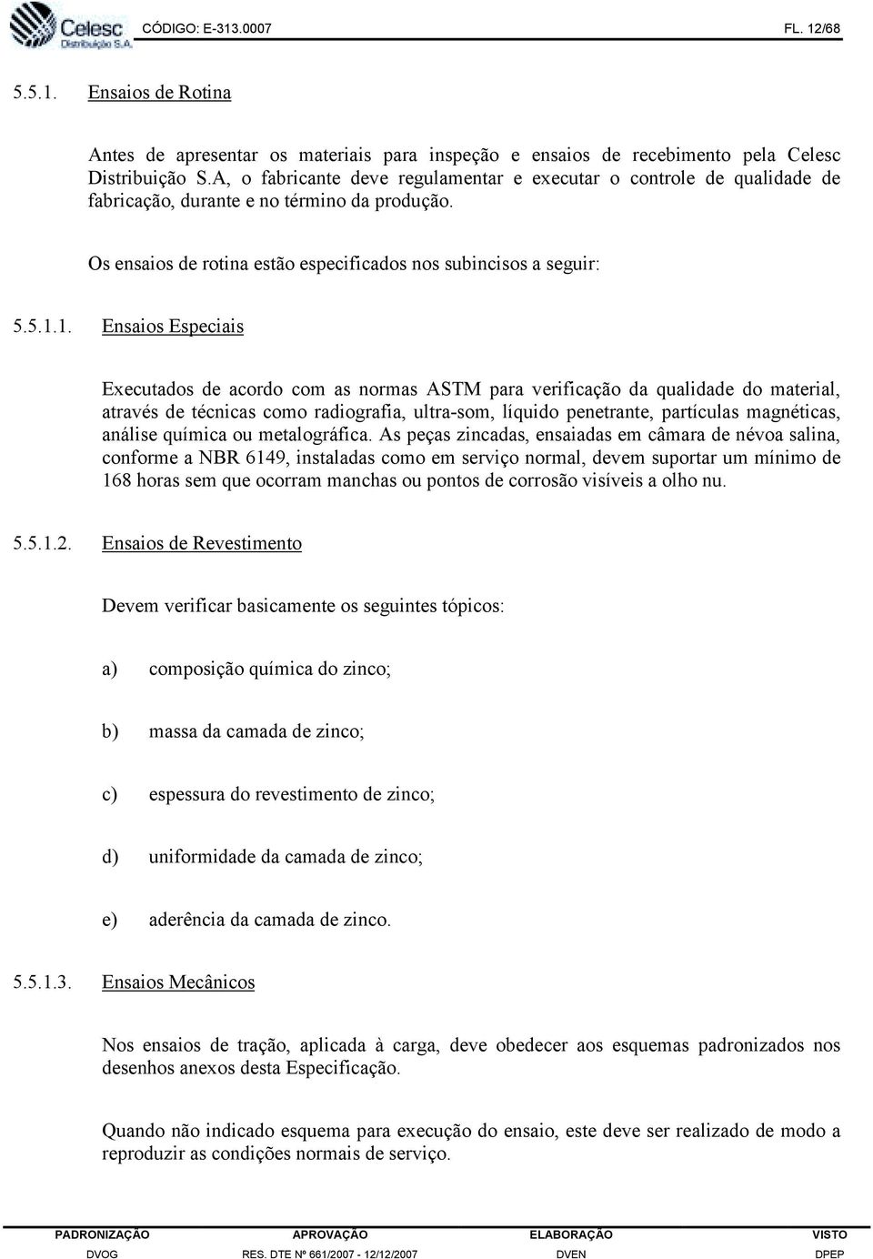 1. Ensaios Especiais Executados de acordo com as normas ASTM para verificação da qualidade do material, através de técnicas como radiografia, ultra-som, líquido penetrante, partículas magnéticas,