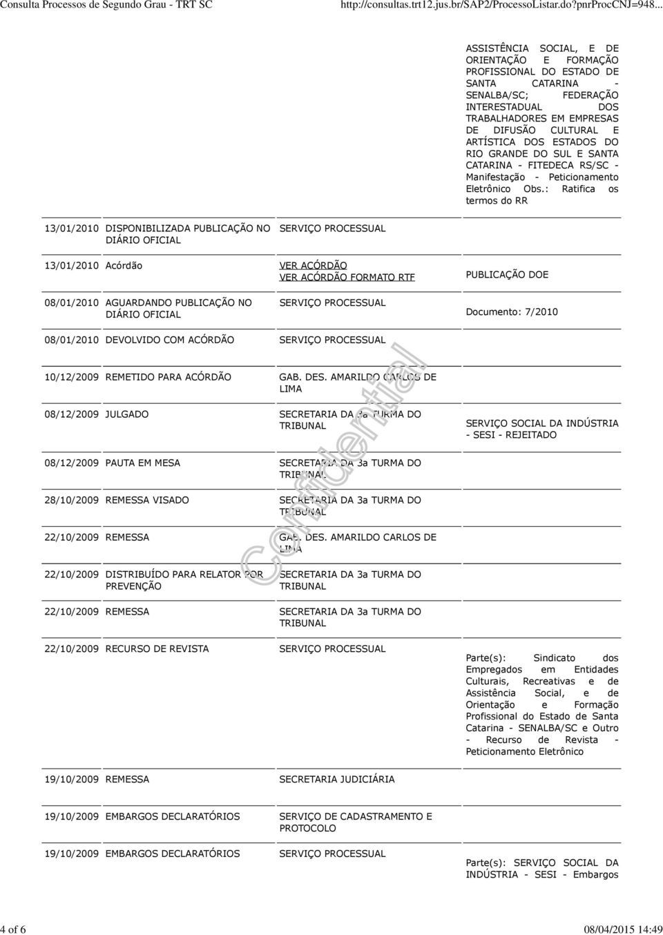 : Ratifica os termos do RR 13/01/2010 DISPONIBILIZADA PUBLICAÇÃO NO 13/01/2010 Acórdão VER ACÓRDÃO VER ACÓRDÃO FORMATO RTF 08/01/2010 AGUARDANDO PUBLICAÇÃO NO Documento: 7/2010 08/01/2010 DEVOLVIDO