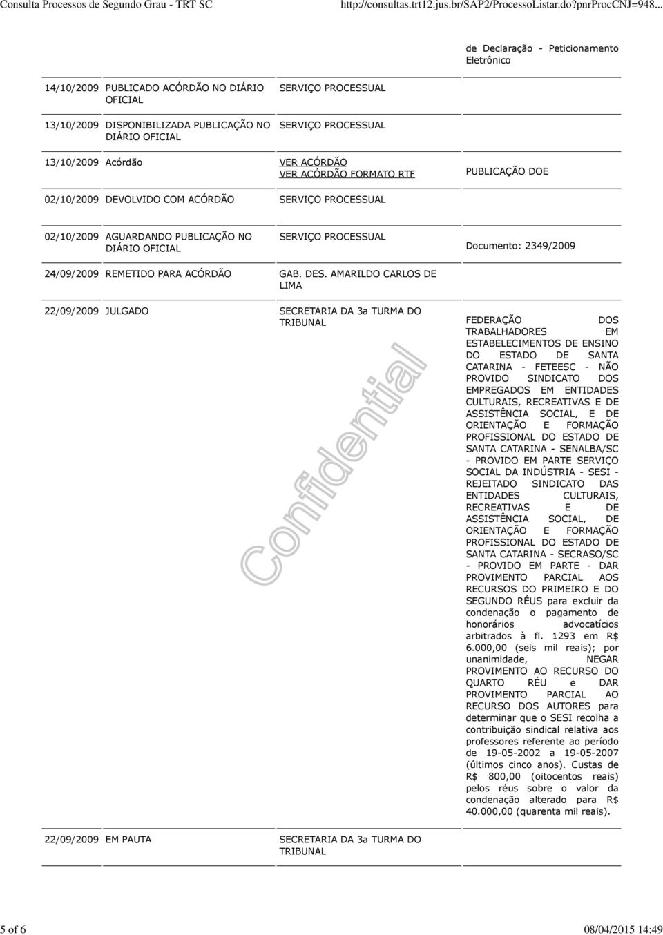 AMARILDO CARLOS DE 22/09/2009 JULGADO SECRETARIA DA 3a TURMA DO FEDERAÇÃO DOS TRABALHADORES EM ESTABELECIMENTOS DE ENSINO DO ESTADO DE SANTA CATARINA - FETEESC - NÃO PROVIDO SINDICATO DOS EMPREGADOS