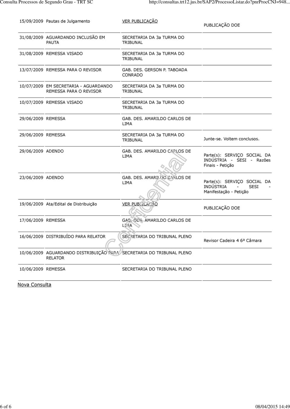 TABOADA CONRADO 10/07/2009 EM SECRETARIA - AGUARDANDO REMESSA PARA O REVISOR SECRETARIA DA 3a TURMA DO 10/07/2009 REMESSA VISADO SECRETARIA DA 3a TURMA DO 29/06/2009 REMESSA GAB. DES.