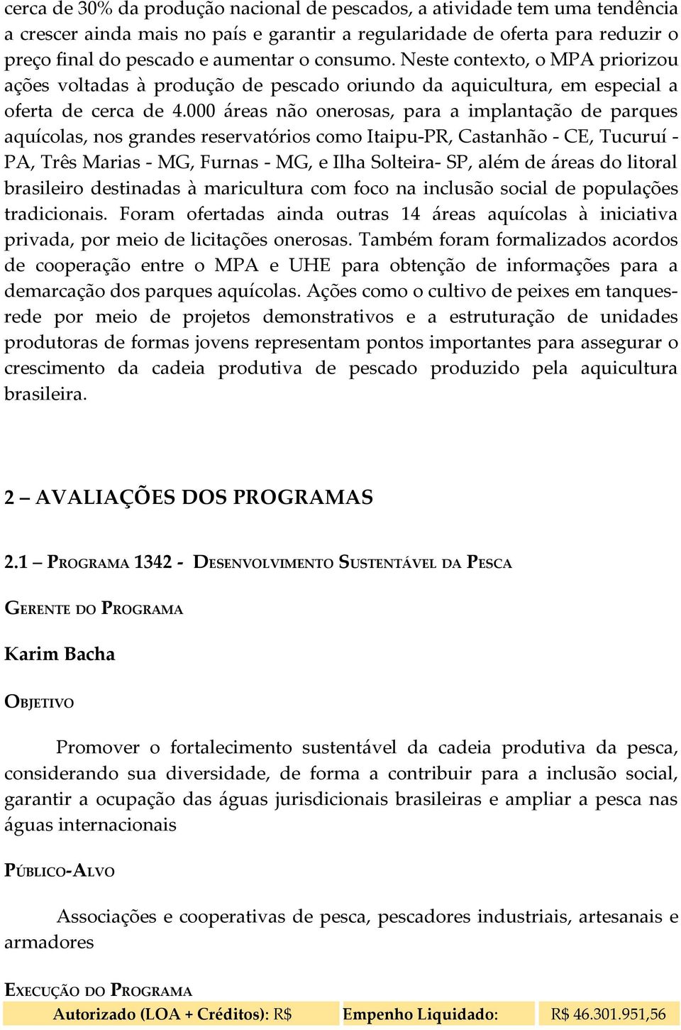 000 áreas não onerosas, para a implantação de parques aquícolas, nos grandes reservatórios como Itaipu-PR, Castanhão - CE, Tucuruí - PA, Três Marias - MG, Furnas - MG, e Ilha Solteira- SP, além de