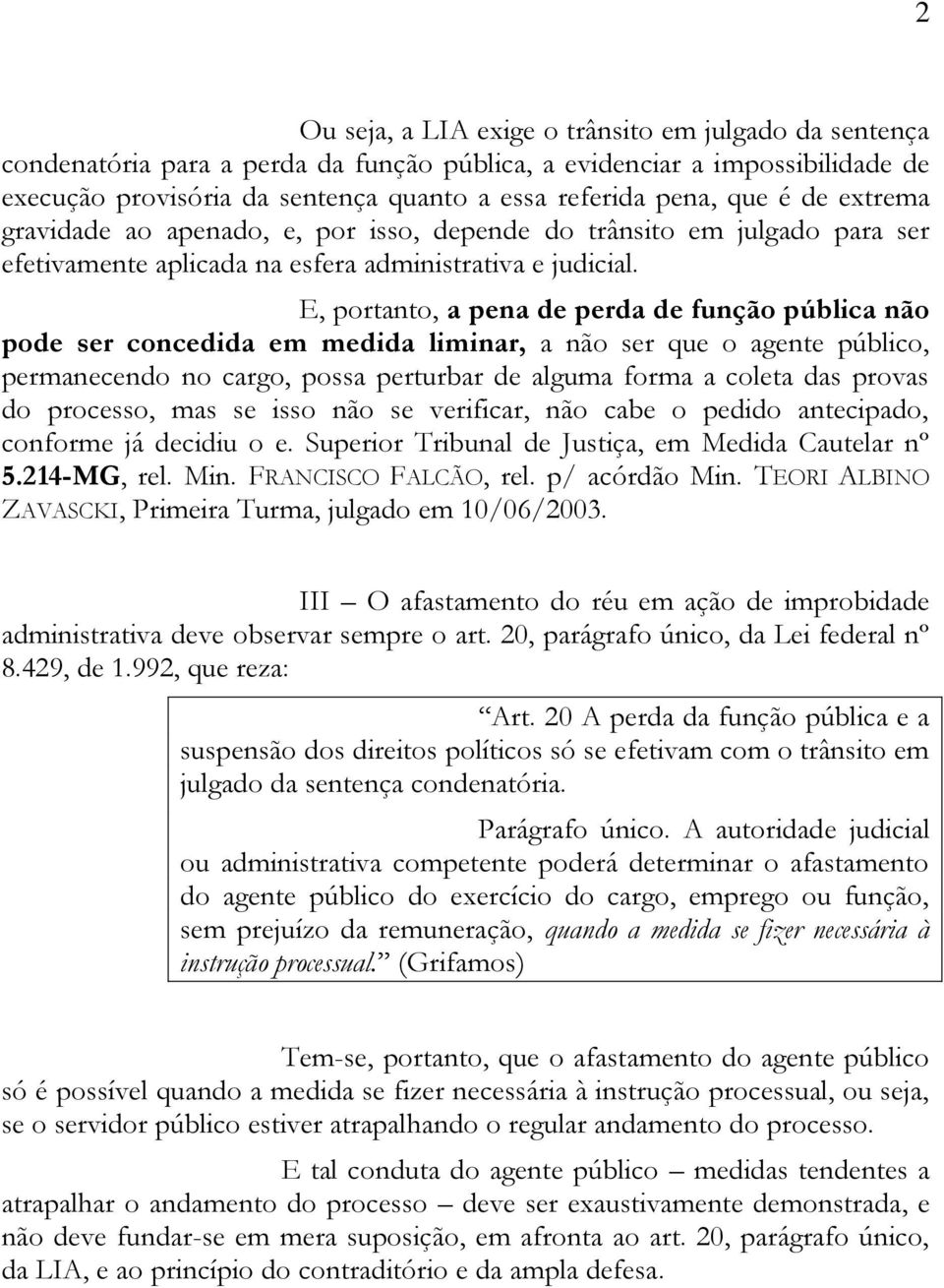 E, portanto, a pena de perda de função pública não pode ser concedida em medida liminar, a não ser que o agente público, permanecendo no cargo, possa perturbar de alguma forma a coleta das provas do