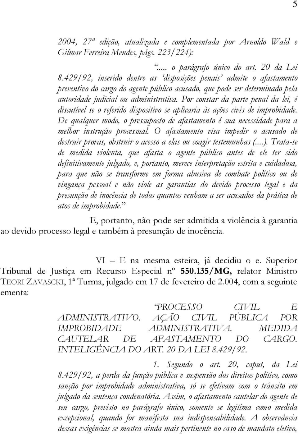 Por constar da parte penal da lei, é discutível se o referido dispositivo se aplicaria às ações civis de improbidade.