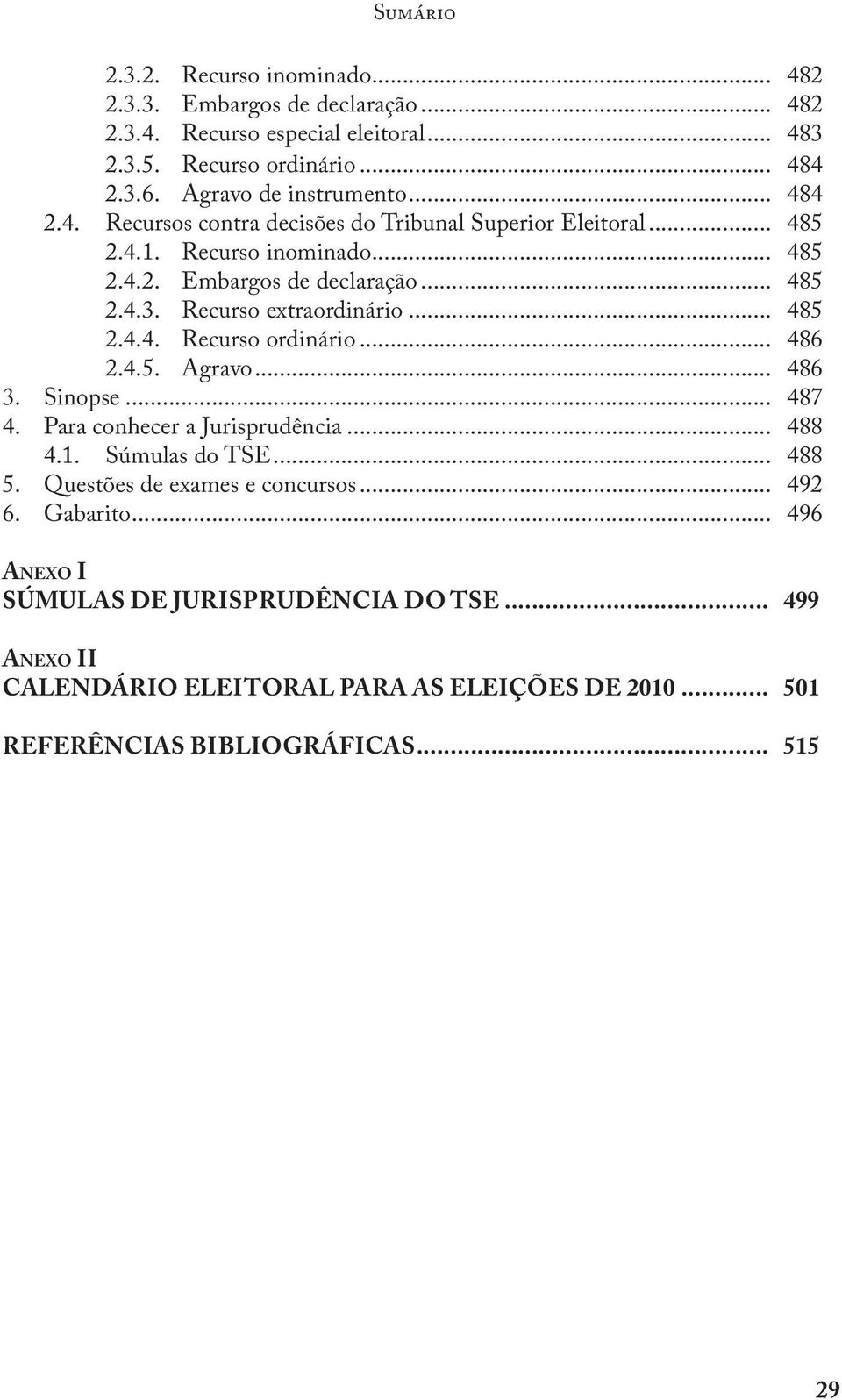 .. 485 2.4.4. Recurso ordinário... 486 2.4.5. Agravo... 486 3. Sinopse... 487 4. Para conhecer a Jurisprudência... 488 4.1. Súmulas do TSE... 488 5.