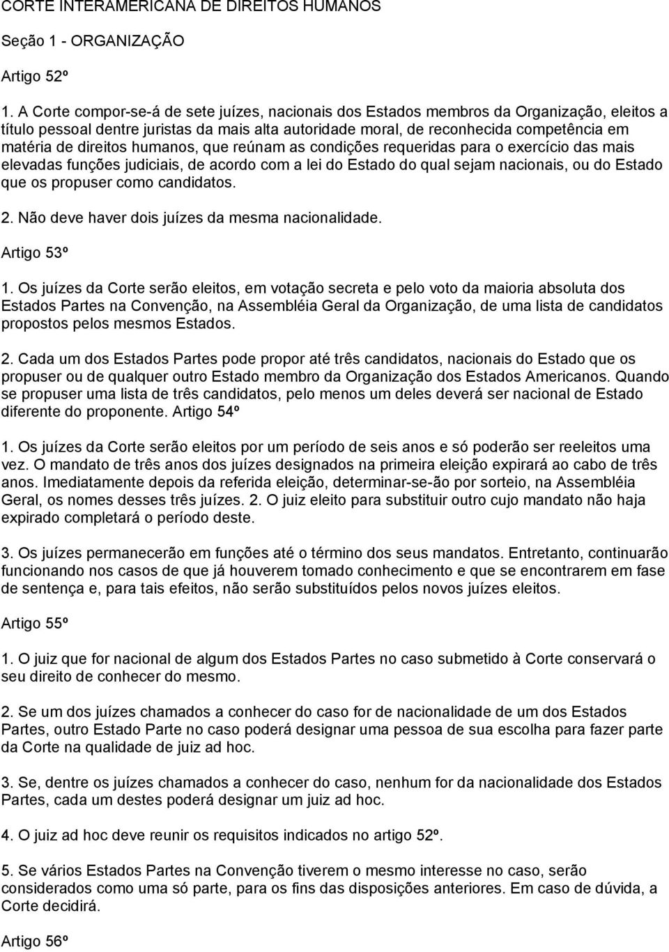 direitos humanos, que reúnam as condições requeridas para o exercício das mais elevadas funções judiciais, de acordo com a lei do Estado do qual sejam nacionais, ou do Estado que os propuser como