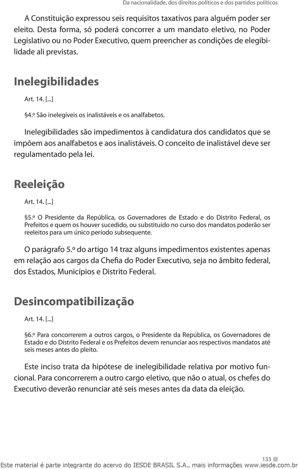 º São inelegíveis os inalistáveis e os analfabetos. Inelegibilidades são impedimentos à candidatura dos candidatos que se impõem aos analfabetos e aos inalistáveis.