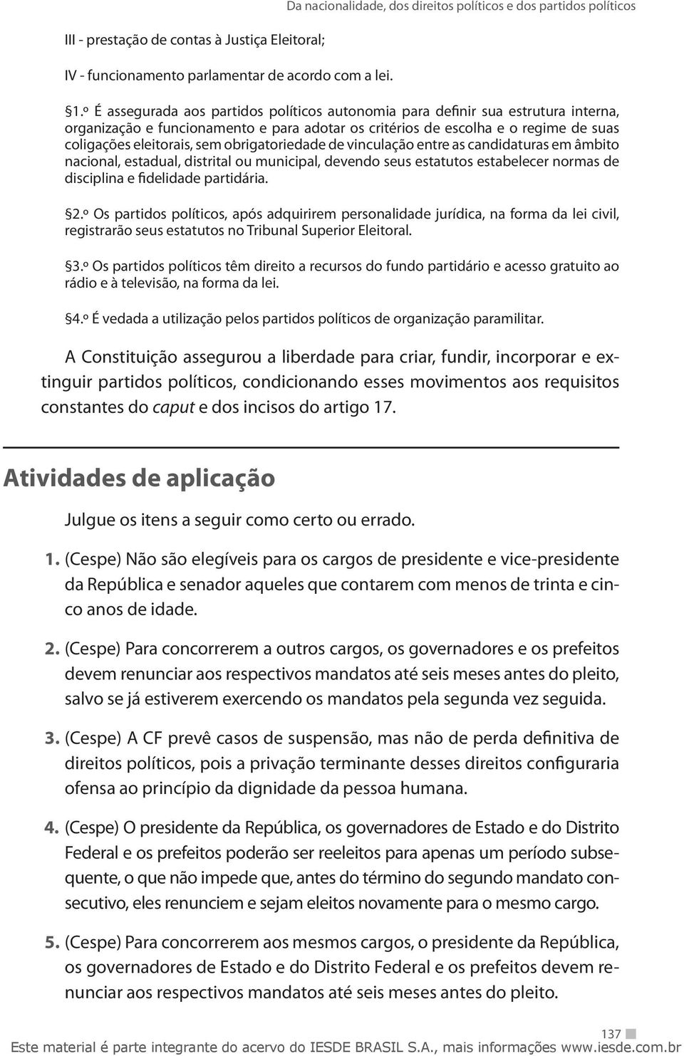 obrigatoriedade de vinculação entre as candidaturas em âmbito nacional, estadual, distrital ou municipal, devendo seus estatutos estabelecer normas de disciplina e fidelidade partidária. 2.