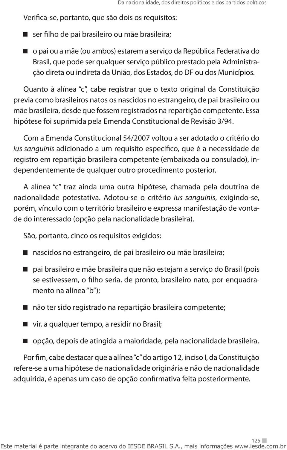 Quanto à alínea c, cabe registrar que o texto original da Constituição previa como brasileiros natos os nascidos no estrangeiro, de pai brasileiro ou mãe brasileira, desde que fossem registrados na