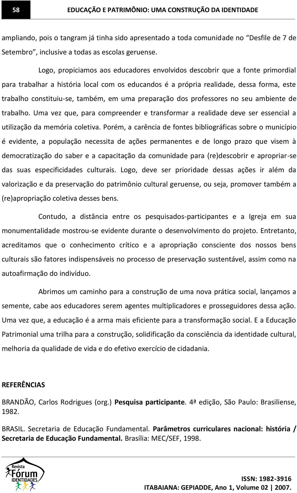 em uma preparação dos professores no seu ambiente de trabalho. Uma vez que, para compreender e transformar a realidade deve ser essencial a utilização da memória coletiva.