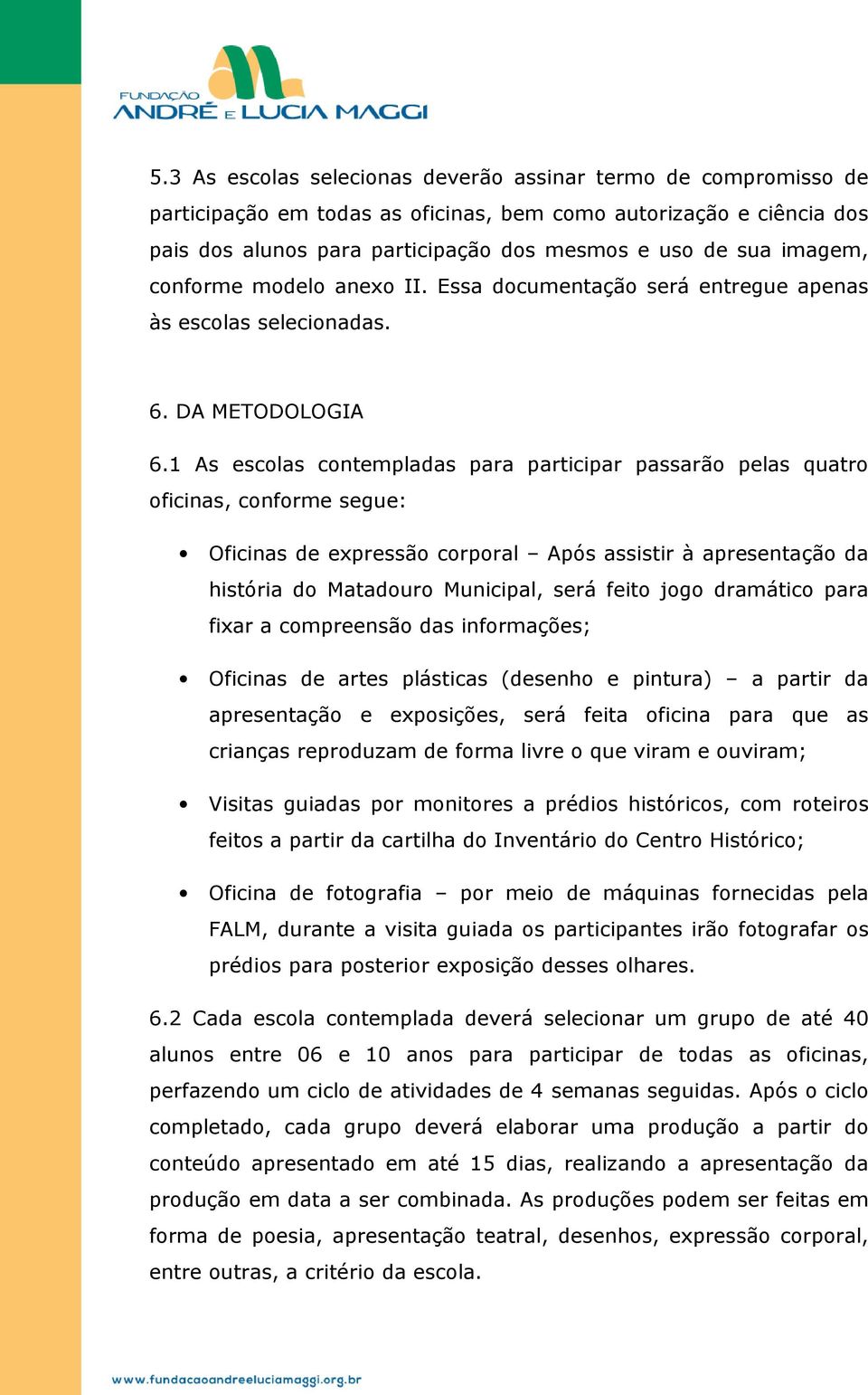 1 As escolas contempladas para participar passarão pelas quatro oficinas, conforme segue: Oficinas de expressão corporal Após assistir à apresentação da história do Matadouro Municipal, será feito