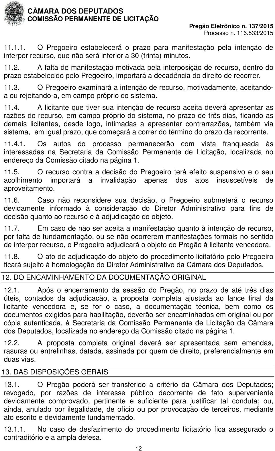 O Pregoeiro examinará a intenção de recurso, motivadamente, aceitandoa ou rejeitando-a, em campo próprio do sistema. 11.4.