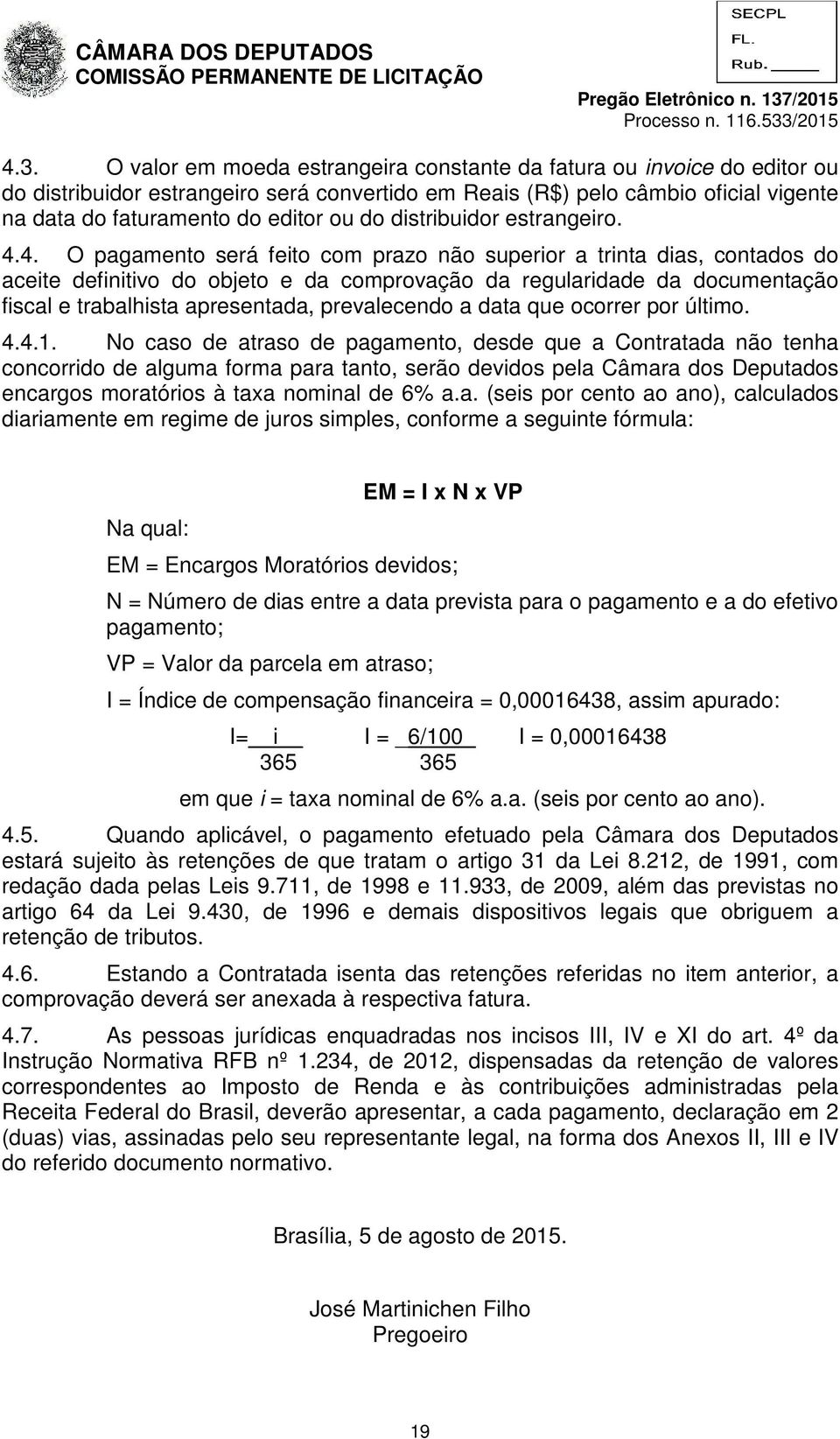 4. O pagamento será feito com prazo não superior a trinta dias, contados do aceite definitivo do objeto e da comprovação da regularidade da documentação fiscal e trabalhista apresentada, prevalecendo