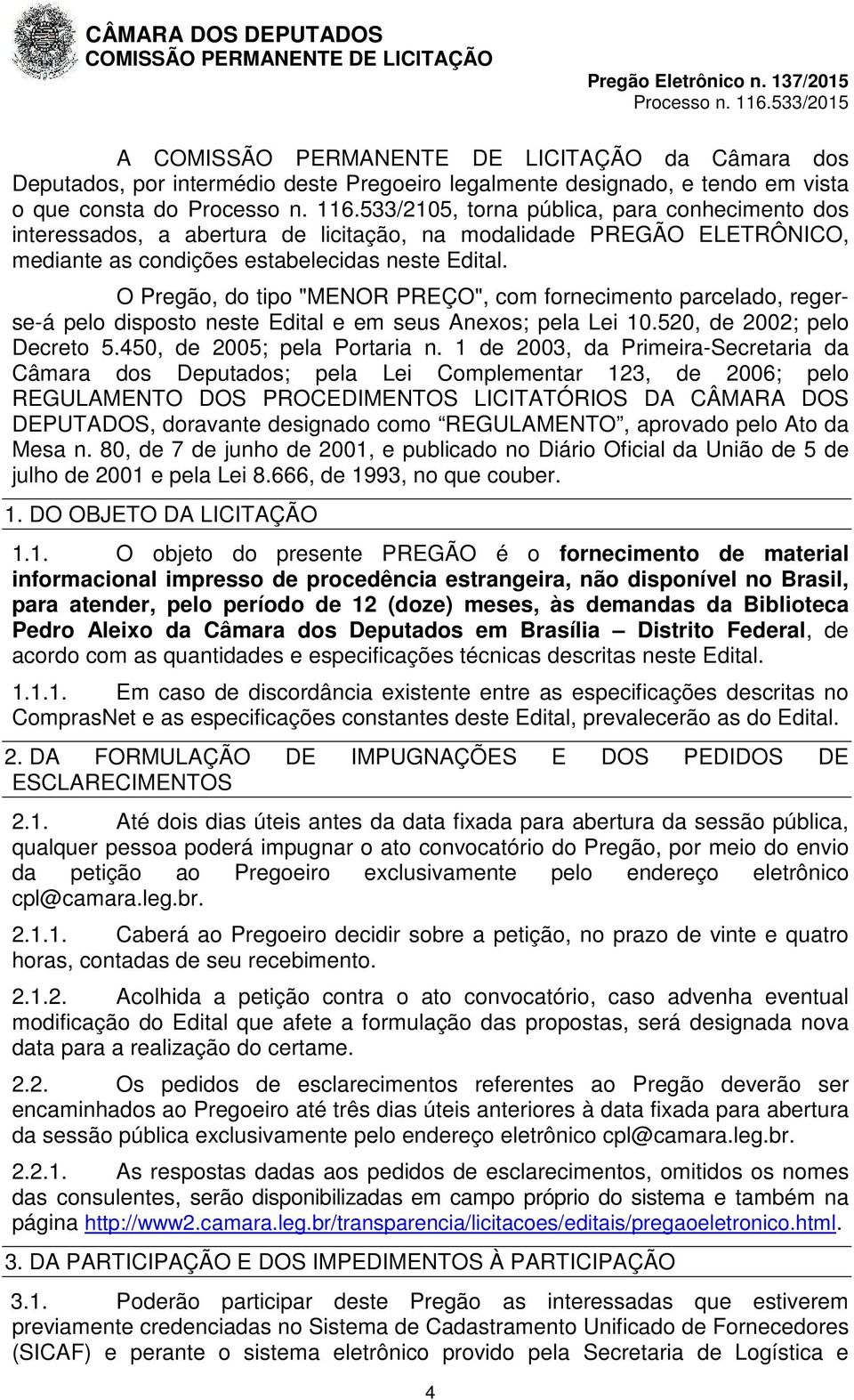 O Pregão, do tipo "MENOR PREÇO", com fornecimento parcelado, regerse-á pelo disposto neste Edital e em seus Anexos; pela Lei 10.520, de 2002; pelo Decreto 5.450, de 2005; pela Portaria n.