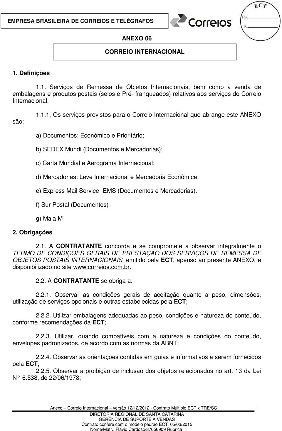 1. Serviços de Remessa de Objetos Internacionais, bem como a venda de embalagens e produtos postais (selos e Pré- franqueados) relativos aos serviços do Correio Internacional. são: 1.1.1. Os serviços