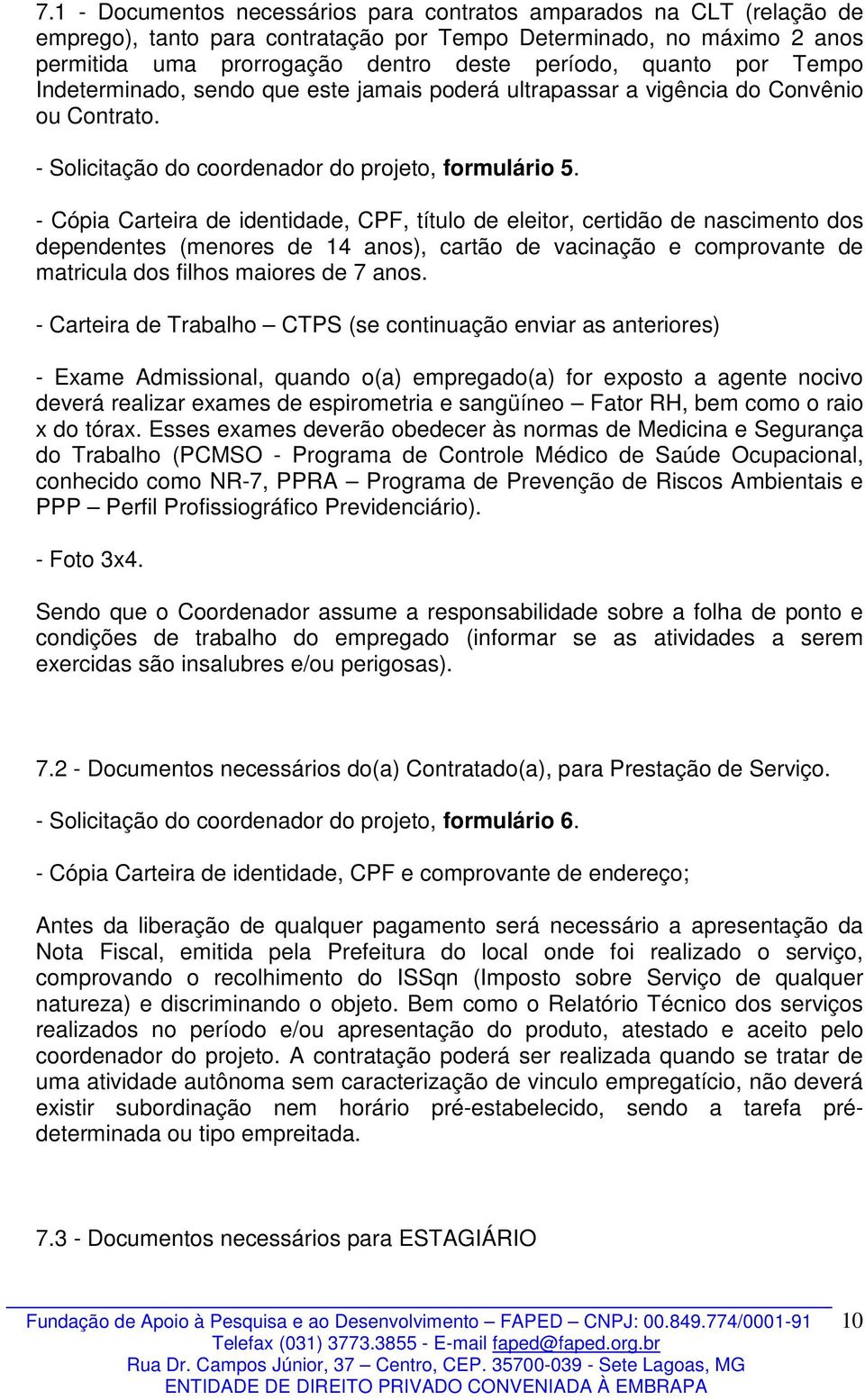 - Cópia Carteira de identidade, CPF, título de eleitor, certidão de nascimento dos dependentes (menores de 14 anos), cartão de vacinação e comprovante de matricula dos filhos maiores de 7 anos.