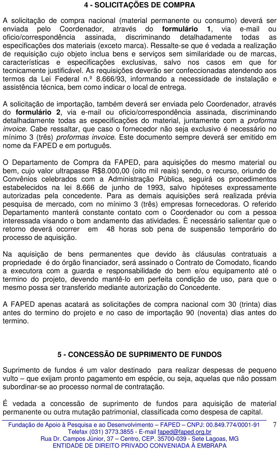 Ressalte-se que é vedada a realização de requisição cujo objeto inclua bens e serviços sem similaridade ou de marcas, características e especificações exclusivas, salvo nos casos em que for