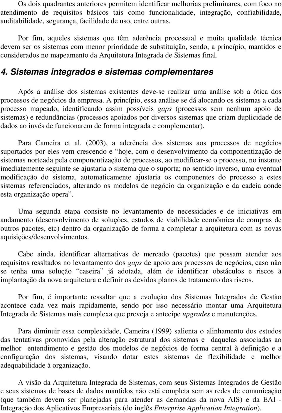 Por fim, aqueles sistemas que têm aderência processual e muita qualidade técnica devem ser os sistemas com menor prioridade de substituição, sendo, a princípio, mantidos e considerados no mapeamento