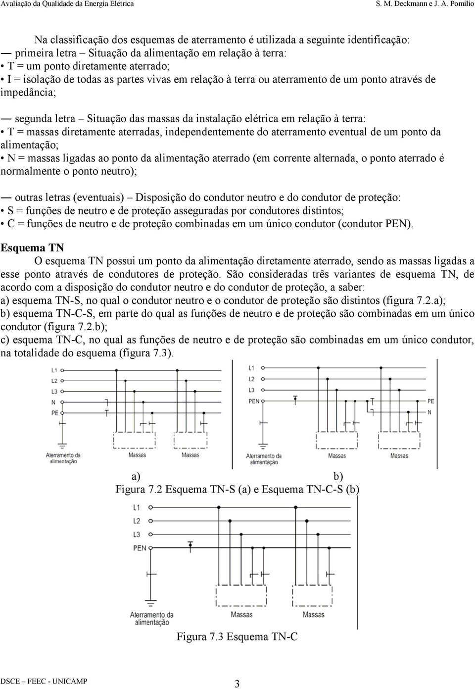 independentemente do aterramento eventual de um ponto da alimentação; N = massas ligadas ao ponto da alimentação aterrado (em corrente alternada, o ponto aterrado é normalmente o ponto neutro);
