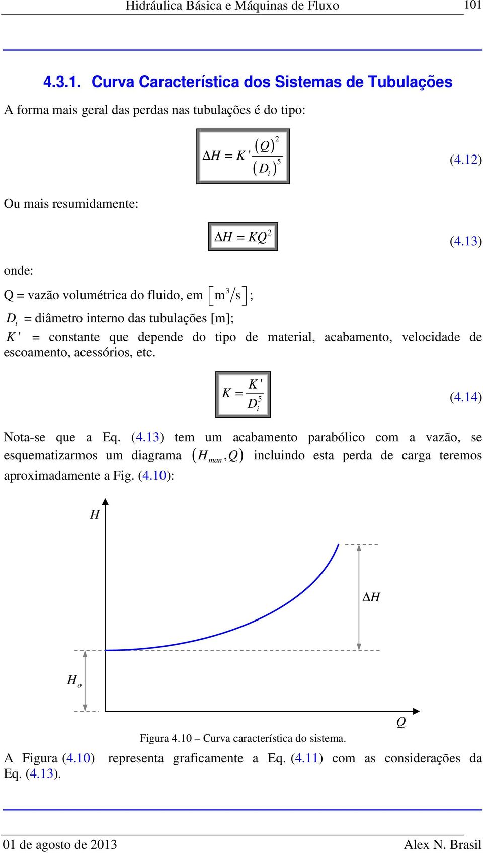 acessórios, etc. K K ' D (4.4) 5 i Nota-se que a Eq. (4.3) tem um acabamento parabólico com a vazão, se Q incluindo esta perda de carga teremos esquematizarmos um diagrama ( ) aproximadamente a Fig.