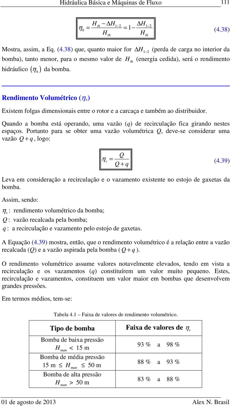 Rendimento Volumétrico (η v ) Existem folgas dimensionais entre o rotor e a carcaça e também ao distribuidor. Quando a bomba está operando, uma vazão (q) de recirculação fica girando nestes espaços.