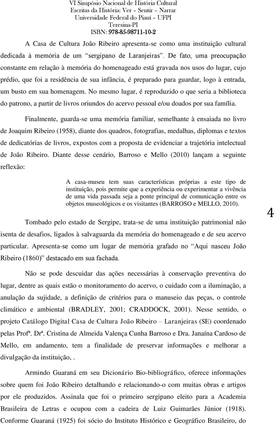 busto em sua homenagem. No mesmo lugar, é reproduzido o que seria a biblioteca do patrono, a partir de livros oriundos do acervo pessoal e/ou doados por sua família.