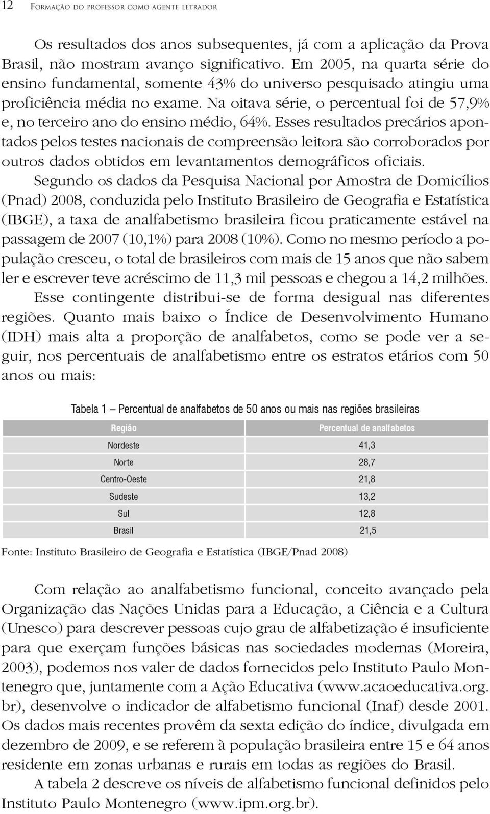 Na oitava série, o percentual foi de 57,9% e, no terceiro ano do ensino médio, 64%.